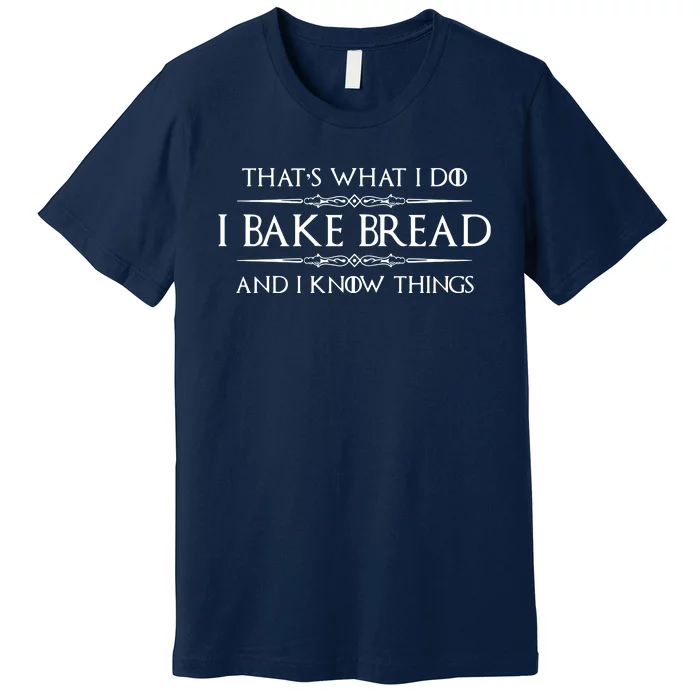 Bread Baker Gifts I Bake Bread & I Know Things Baking Premium T-Shirt