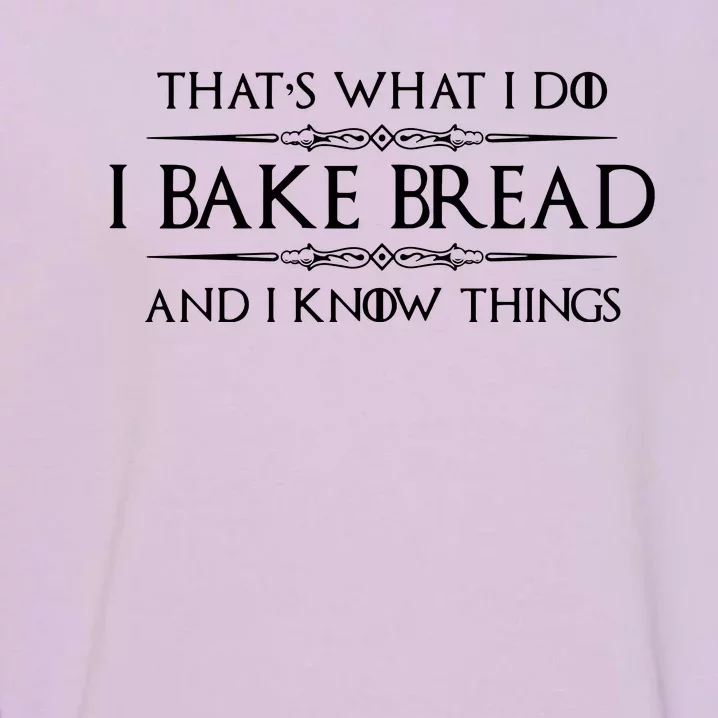 Bread Baker Gifts I Bake Bread & I Know Things Baking Garment-Dyed Sweatshirt