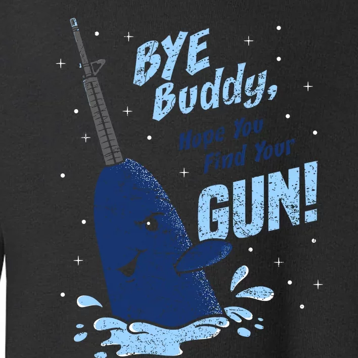 Bye Buddy Hope You Find Your Gun Toddler Sweatshirt