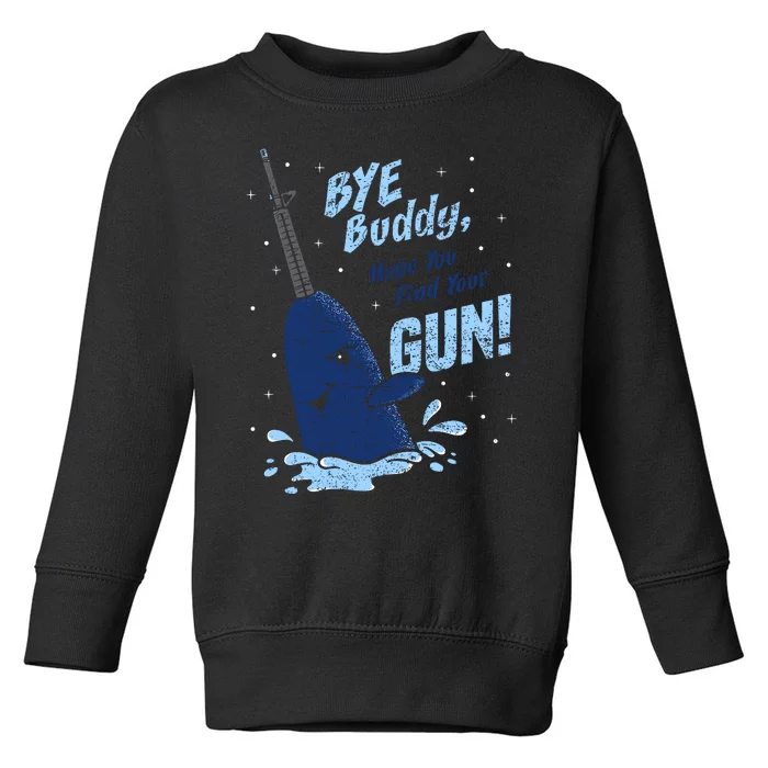 Bye Buddy Hope You Find Your Gun Toddler Sweatshirt