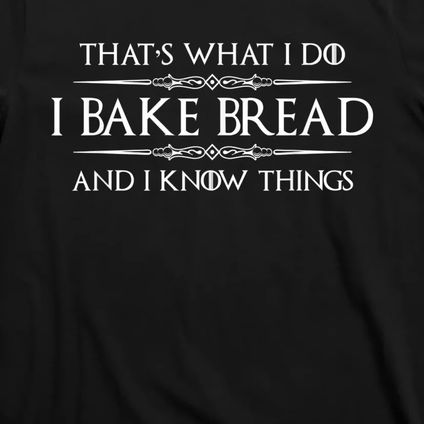 Bread Baker I Bake Bread & I Know Things Baking T-Shirt