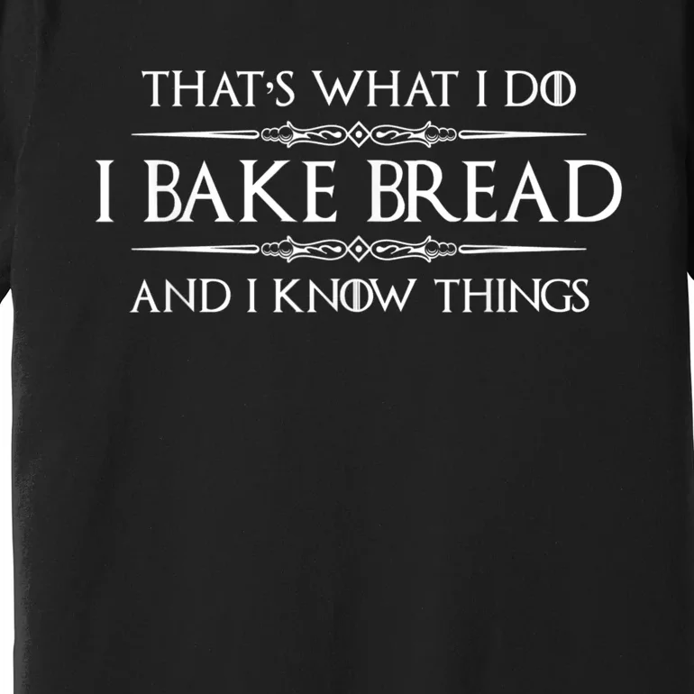 Bread Baker I Bake Bread & I Know Things Baking Premium T-Shirt