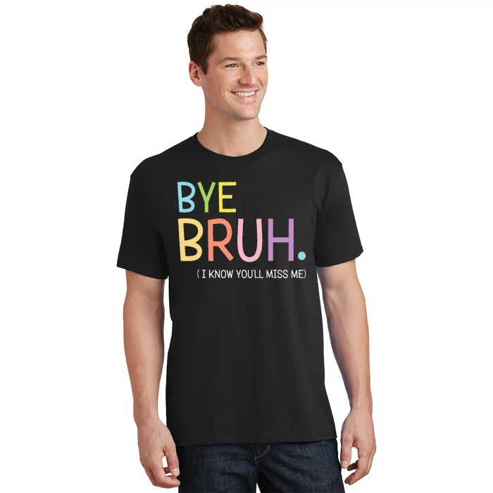 Bye Bruh I Know YouLl Miss Me Last Day Of School T-Shirt