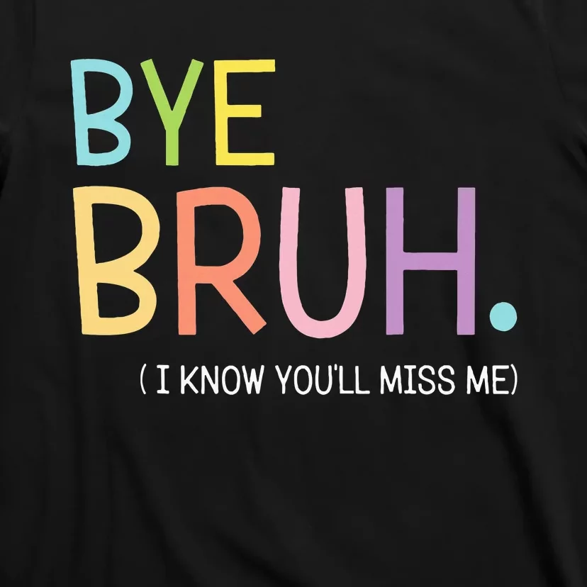 Bye Bruh I Know YouLl Miss Me Last Day Of School T-Shirt