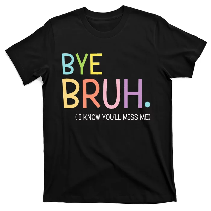 Bye Bruh I Know YouLl Miss Me Last Day Of School T-Shirt