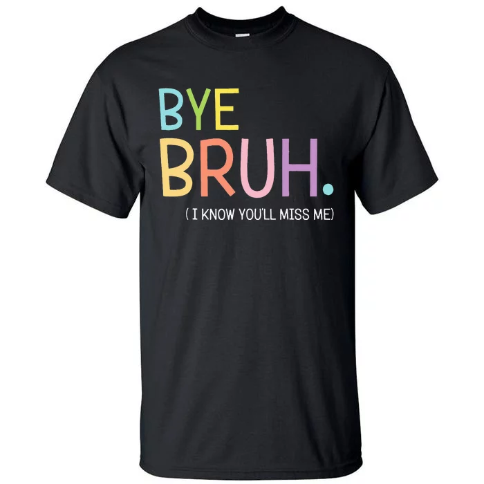 Bye Bruh I Know YouLl Miss Me Last Day Of School Tall T-Shirt