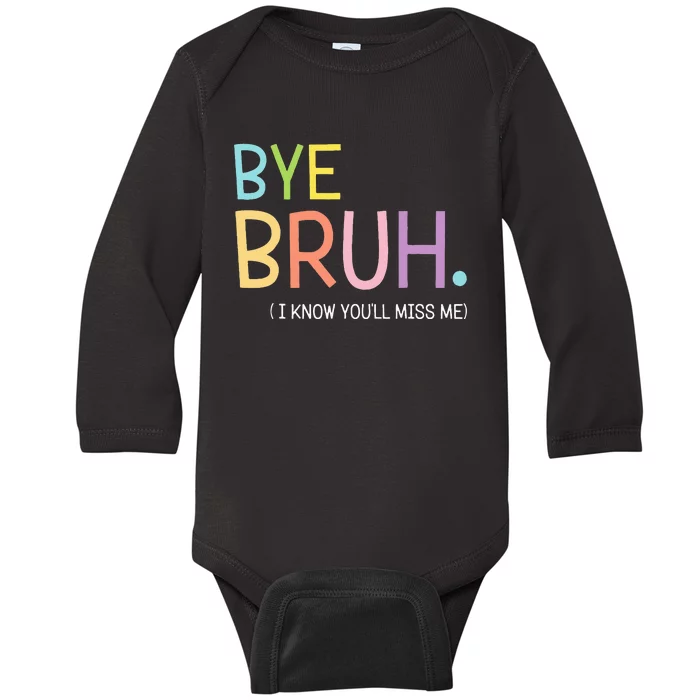 Bye Bruh I Know YouLl Miss Me Last Day Of School Baby Long Sleeve Bodysuit