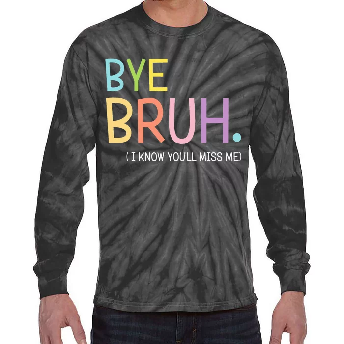 Bye Bruh I Know YouLl Miss Me Last Day Of School Tie-Dye Long Sleeve Shirt