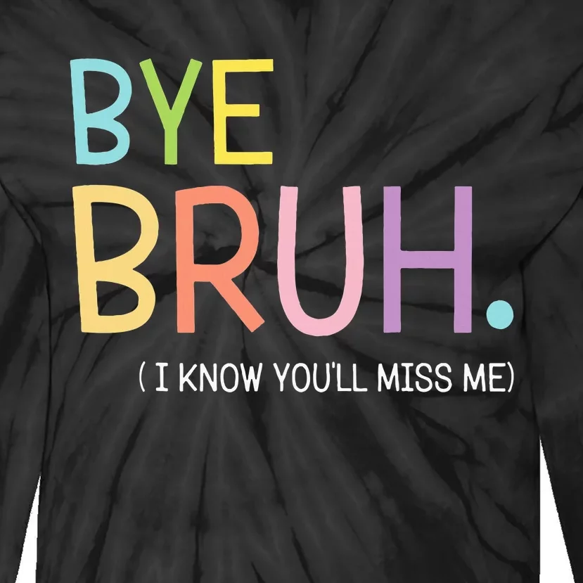 Bye Bruh I Know YouLl Miss Me Last Day Of School Tie-Dye Long Sleeve Shirt