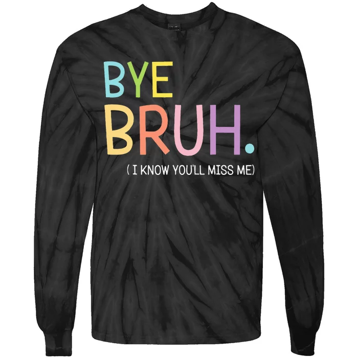 Bye Bruh I Know YouLl Miss Me Last Day Of School Tie-Dye Long Sleeve Shirt