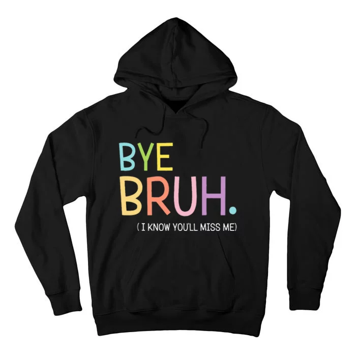 Bye Bruh I Know YouLl Miss Me Last Day Of School Tall Hoodie