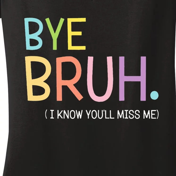 Bye Bruh I Know YouLl Miss Me Last Day Of School Women's V-Neck T-Shirt