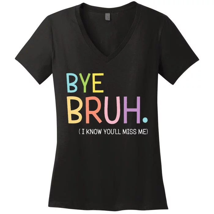 Bye Bruh I Know YouLl Miss Me Last Day Of School Women's V-Neck T-Shirt