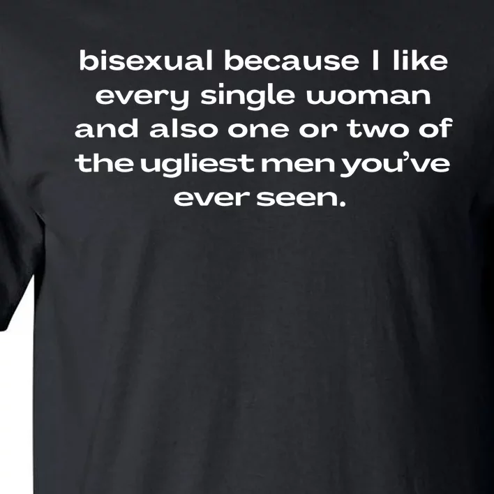 Bisexual Because I Like Every Single Woman And Also One Or Two Of The Ugliest Me Tall T-Shirt