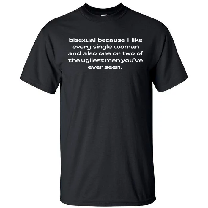 Bisexual Because I Like Every Single Woman And Also One Or Two Of The Ugliest Me Tall T-Shirt