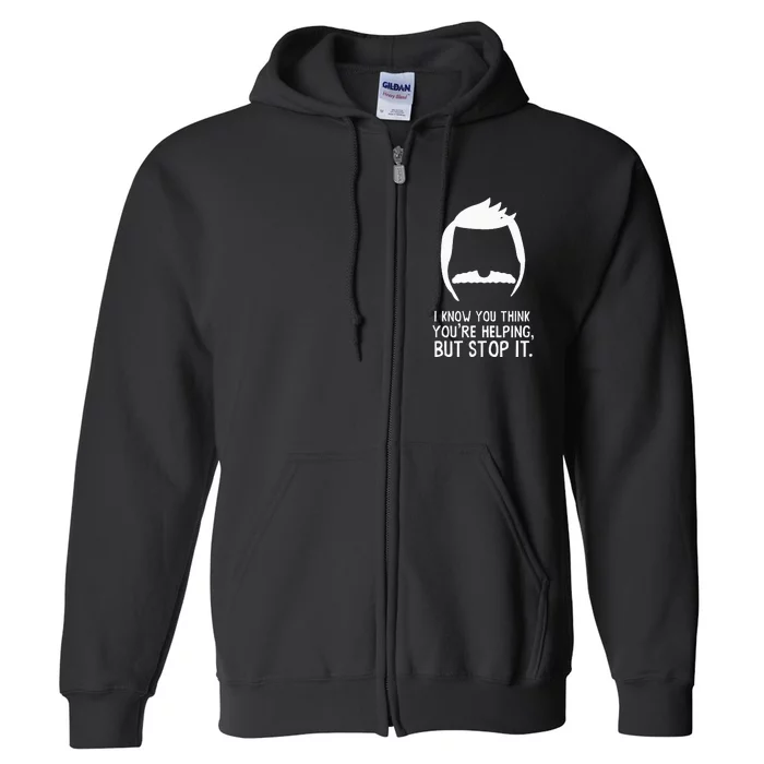 Bob’S B.U.R.G.E.R.S I Know You Think You’Re Helping But Stop It Full Zip Hoodie