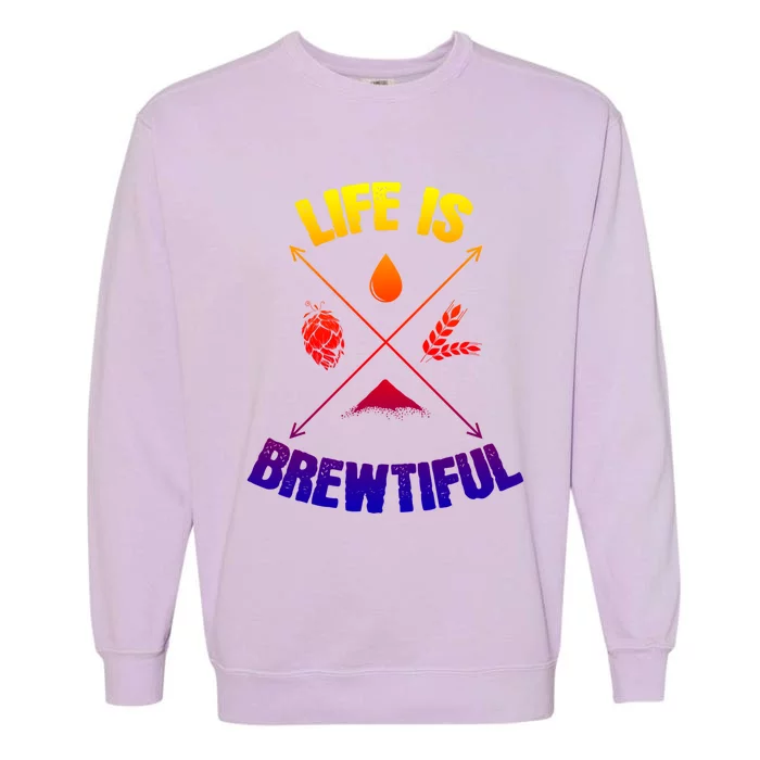 Brewing Beer Life Is Beautiful Gift Garment-Dyed Sweatshirt