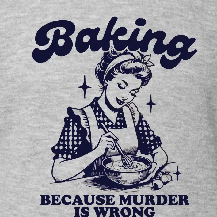 Baking Because Murder Is Wrong Toddler Sweatshirt