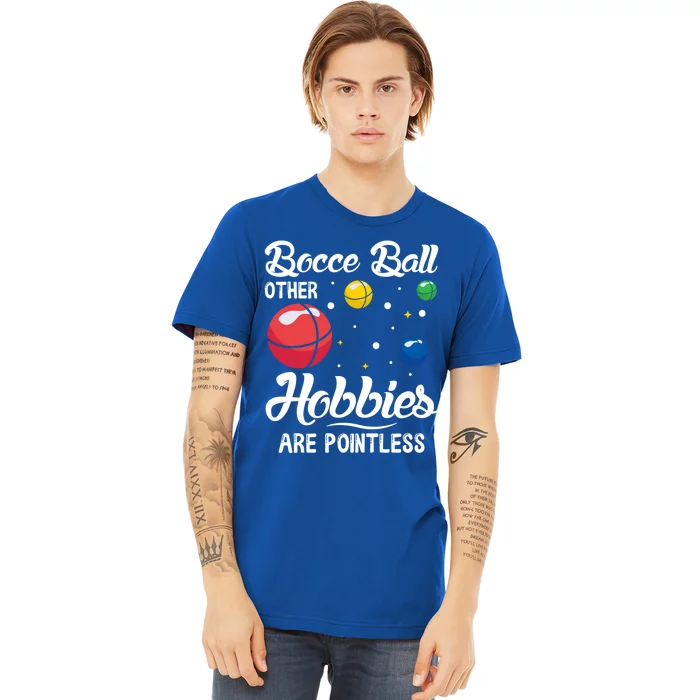 Bocce Ball Other Hobbies Are Pointless Bocce Ball Gift Premium T-Shirt