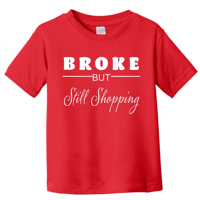 Broke But Still Shopping Toddler T-Shirt