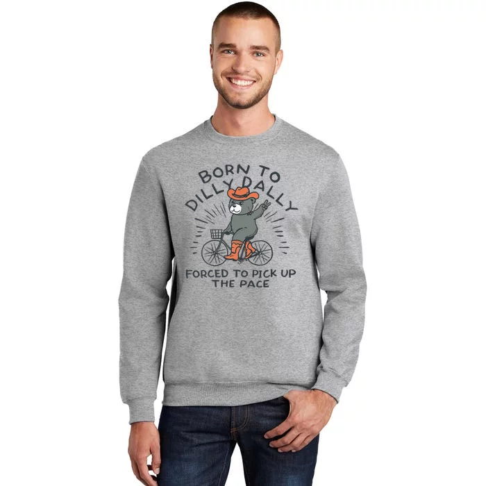 Bear Born To Dilly Dally Forced To Pick Up The Pace Tall Sweatshirt