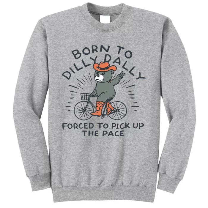 Bear Born To Dilly Dally Forced To Pick Up The Pace Tall Sweatshirt