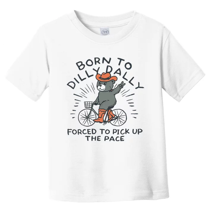 Bear Born To Dilly Dally Forced To Pick Up The Pace Toddler T-Shirt