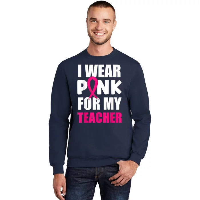 Breast Cancer Awareness I Wear Pink For My Teacher Tall Sweatshirt