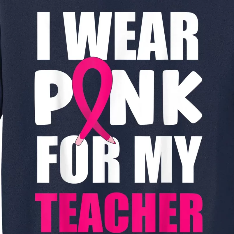 Breast Cancer Awareness I Wear Pink For My Teacher Tall Sweatshirt