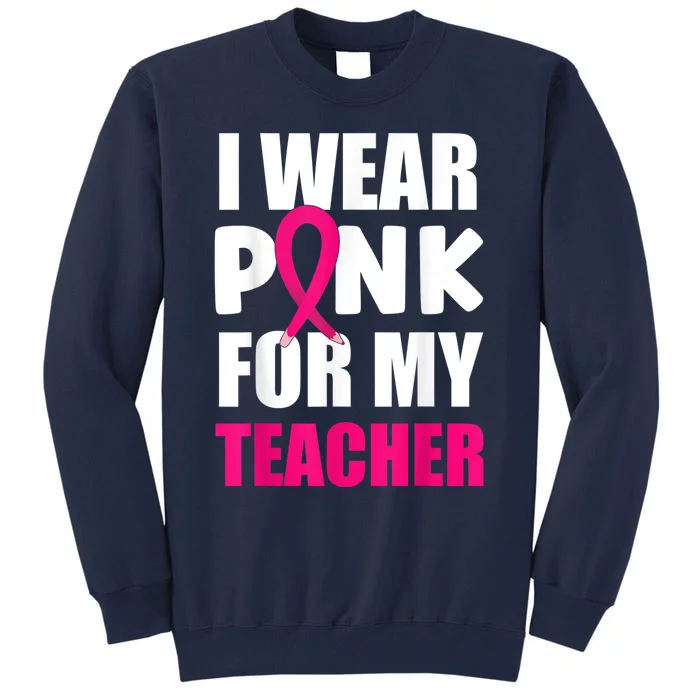 Breast Cancer Awareness I Wear Pink For My Teacher Tall Sweatshirt