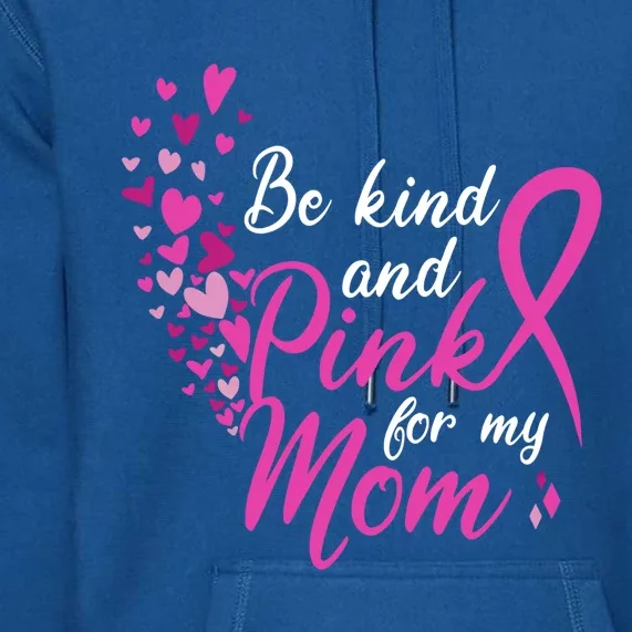 Breast Cancer Awareness Gift Be Kind And Pink For My Mom Cool Gift Premium Hoodie