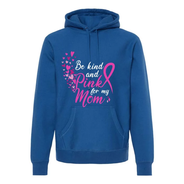 Breast Cancer Awareness Gift Be Kind And Pink For My Mom Cool Gift Premium Hoodie