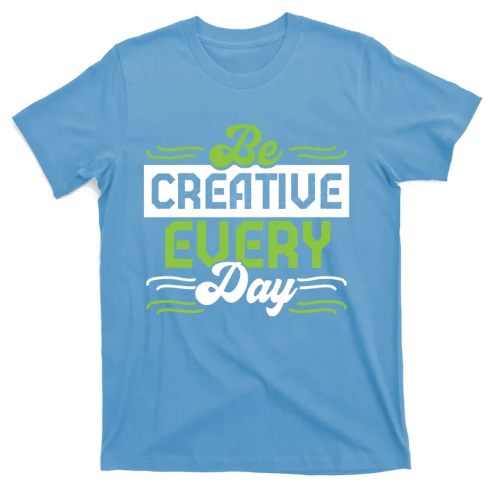 Be Creative Every Day Gift T-Shirt