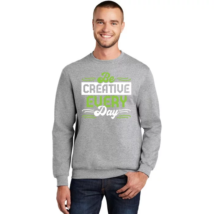 Be Creative Every Day Gift Tall Sweatshirt