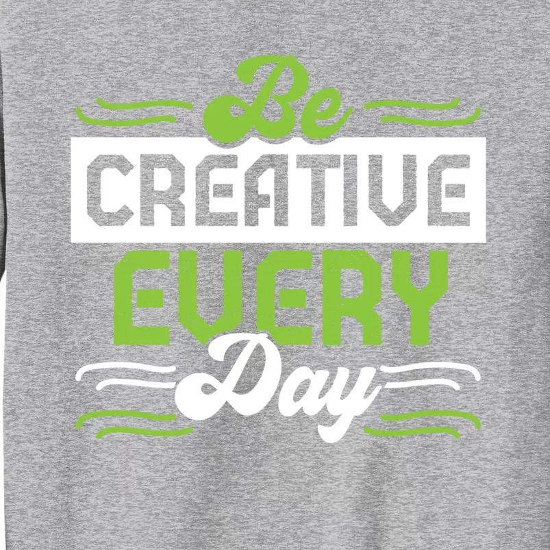 Be Creative Every Day Gift Tall Sweatshirt