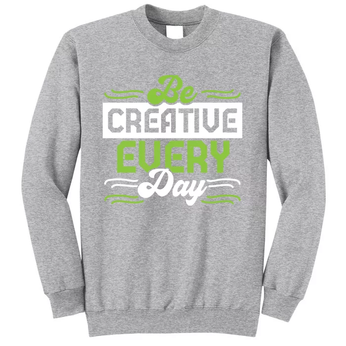 Be Creative Every Day Gift Tall Sweatshirt