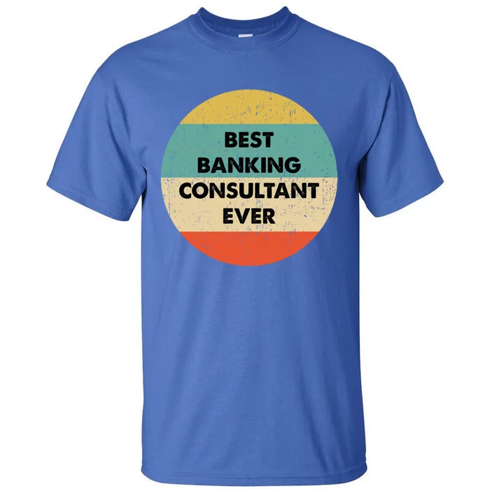 Banking Consultanmeaningful Gift Best Banking Consultant Ever Gift Tall T-Shirt