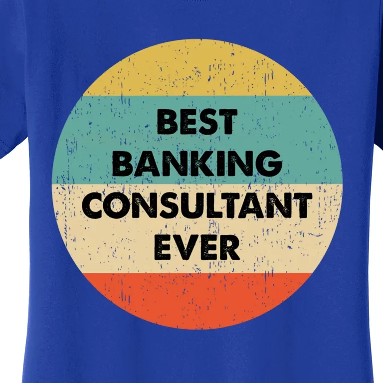 Banking Consultanmeaningful Gift Best Banking Consultant Ever Gift Women's T-Shirt