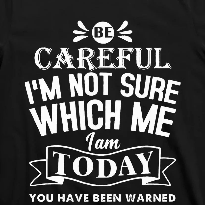 Be Careful I'm Not Sure Which Me I Am Today Funny T-Shirt