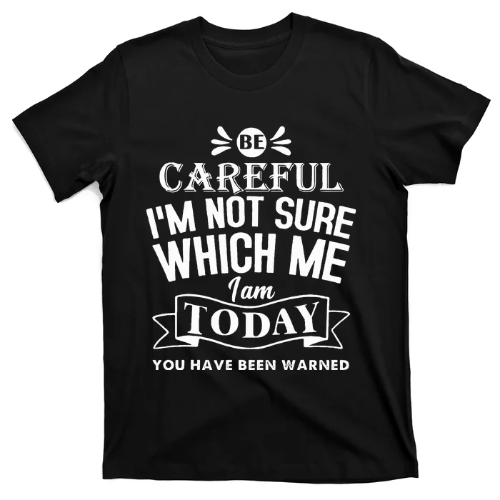 Be Careful I'm Not Sure Which Me I Am Today Funny T-Shirt