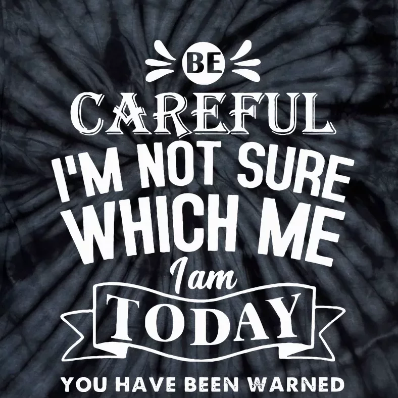 Be Careful I'm Not Sure Which Me I Am Today Funny Tie-Dye T-Shirt