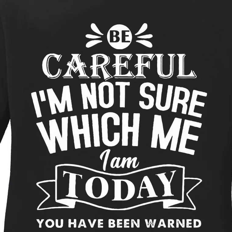 Be Careful I'm Not Sure Which Me I Am Today Funny Ladies Long Sleeve Shirt