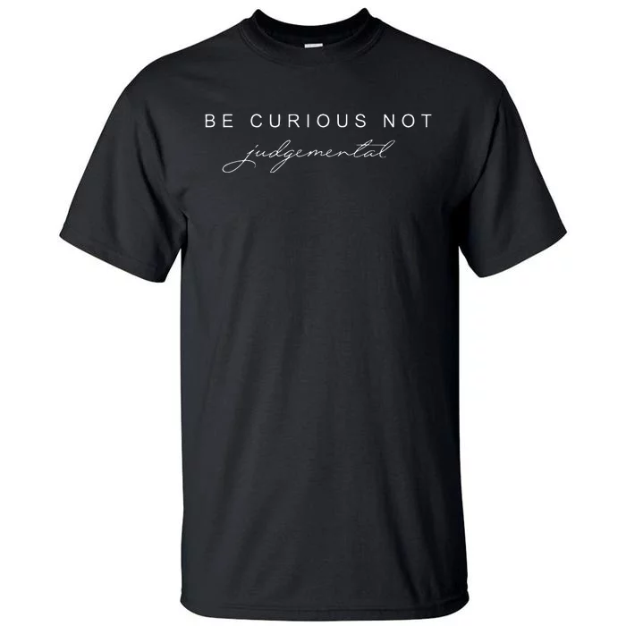 Be Curious Not Judgemental Tall T-Shirt