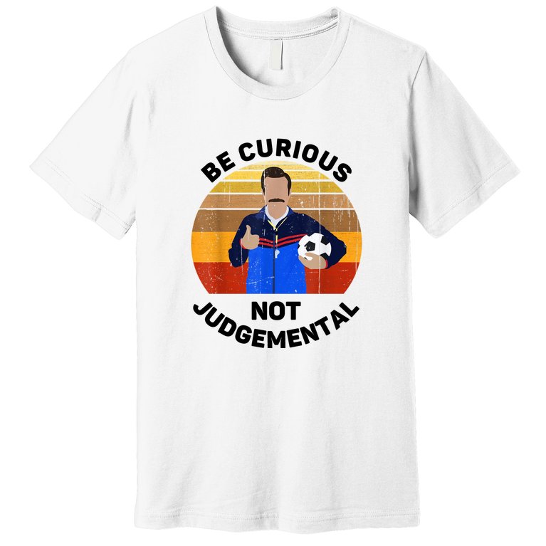 Be Curious Not Judgemental Funny Quote Ted Lasso Premium T-Shirt