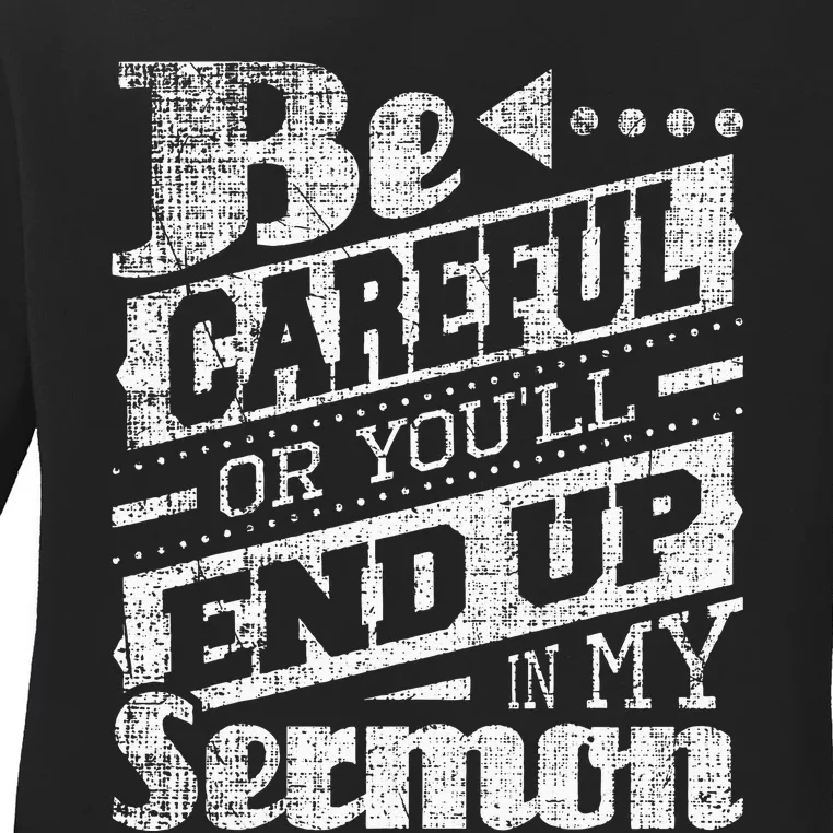 Be Careful Or You'll End Up In My Sermon Pastor Preacher Ladies Long Sleeve Shirt