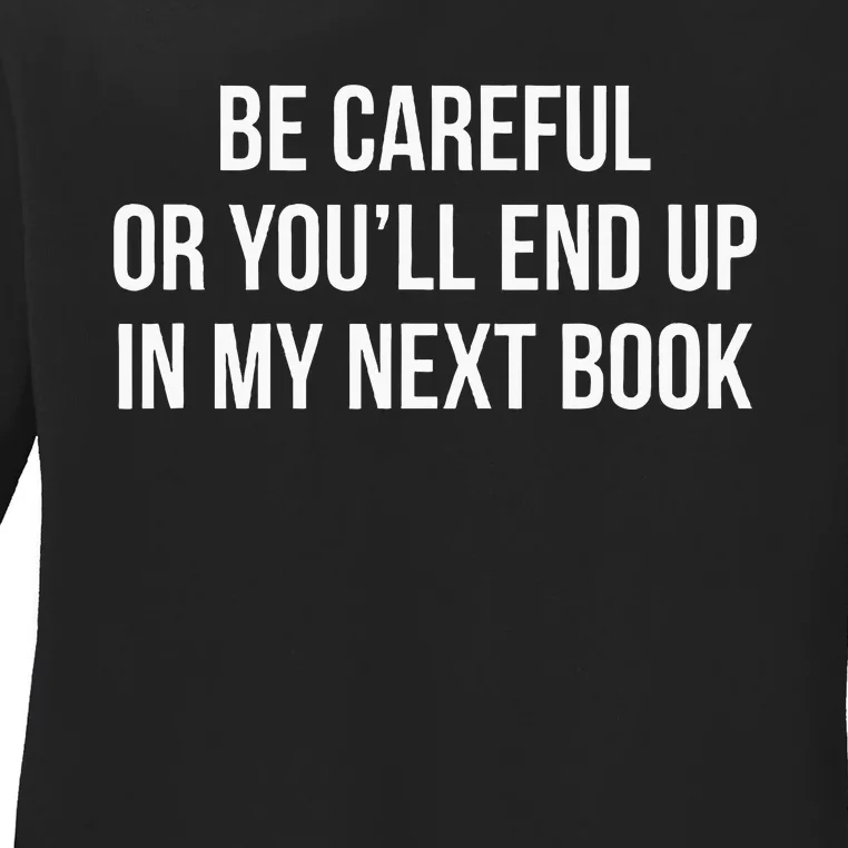 Be Careful Or YouLl End Up In My Next Book Ladies Long Sleeve Shirt