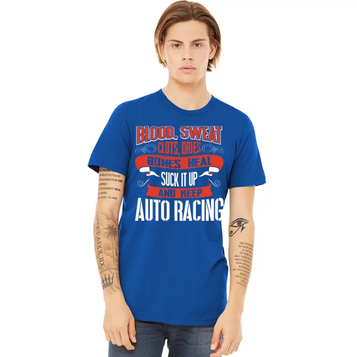 Blood Clots Sweat Dries Shut Up And Keep Auto Racing Gift Premium T-Shirt