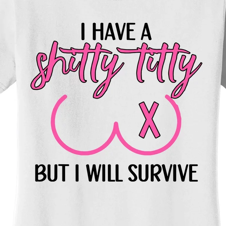 Breast Cancer Tees I Have A Shitty Titty But I Will Survive Women's T-Shirt