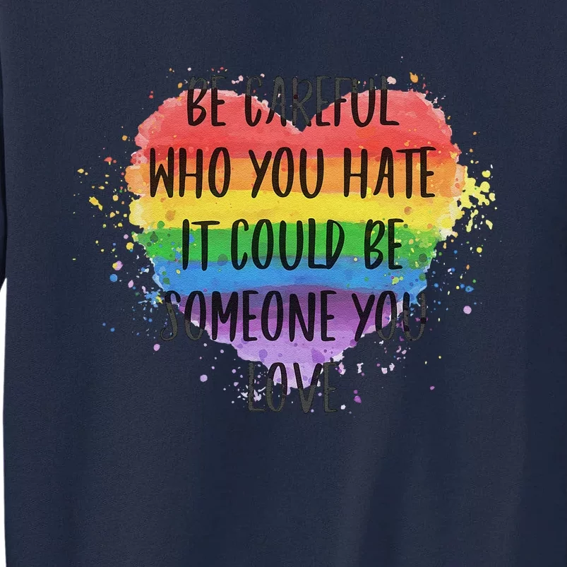 Be Careful Who You Hate It Could Be Someone You Love Tall Sweatshirt