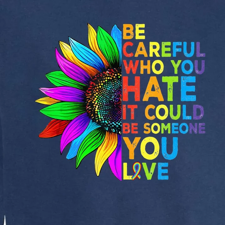 Be Careful Who You Hate It Could Be Someone You Love LGBT Garment-Dyed Sweatshirt